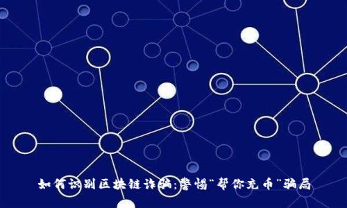 如何识别区块链诈骗：警惕“帮你充币”骗局